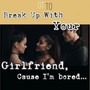 break up with your girlfriend, I'm bored