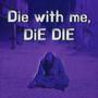 Die with me, DiE DIE