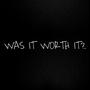 WAS IT WORTH IT? (Explicit)