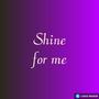 Shine for me