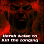 Harsh Noise to Kill the Longing