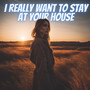 I Really Want to Stay at your House