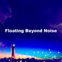Floating Beyond Noise