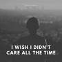 I Wish I Didn't Care All the Time (Explicit)