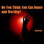 Do You Think You Can Dance and Worship?