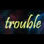 Trouble