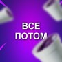 ВСЕ ПОТОМ