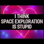i think space exploration is stupid