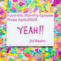 Futuristic Monthly Episode Three April 2024 Yeah!!