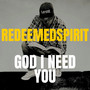 God I need you