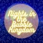 Nights in the Bubble Kingdom