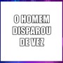 O HOMEM DISPAROU DE VEZ