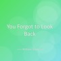 You Forgot to Look Back