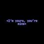 I'm yours, you're mine