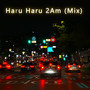 Haru Haru 2am (Mix) [Explicit]