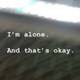 I'm alone. And that's okay.