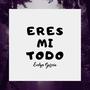 Eres Mi Todo