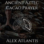 Ancient Aztec Cacao Prayer