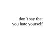 Don't Say That You Hate Yourself