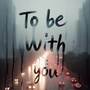 To Be With You