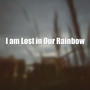 I am Lost in Our Rainbow