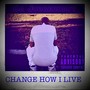 Change How I Live (Explicit)