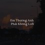 Em Thương Anh Phải Không (Lofi)