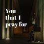 You That I Pray For