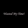 Wasted My Time! (Explicit)