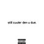 still cooler den u doe. (Explicit)