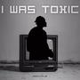 I WAS TOXIC