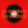 NOT EVERYBODY HAS SOMEBODY