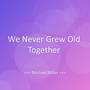 We Never Grew Old Together