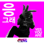 응 그래 (Yes you are) (Yes you are)