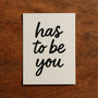 has to be you
