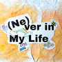 (Ne)ver in My Life