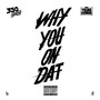 Why You On Dat (Explicit)