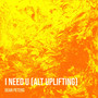 I Need U (Alt Uplifting)