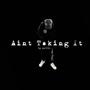 Aint Taking It (Explicit)