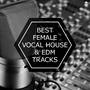 Best Female Vocal House & EDM Tracks