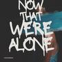 Now That We're Alone