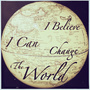 I Believe I Can Change The World