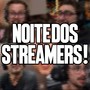 NOITE DOS STREAMERS