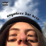 Anywhere But Here (Explicit)