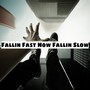 Fallin Fast Now Fallin Slow