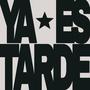 YA ES TARDE