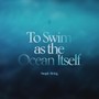 To Swim as the Ocean Itself