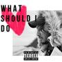 What Should I Do (Explicit)