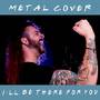 I'll Be There For You (Metal Cover)