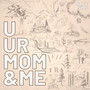 U Ur Mom & Me